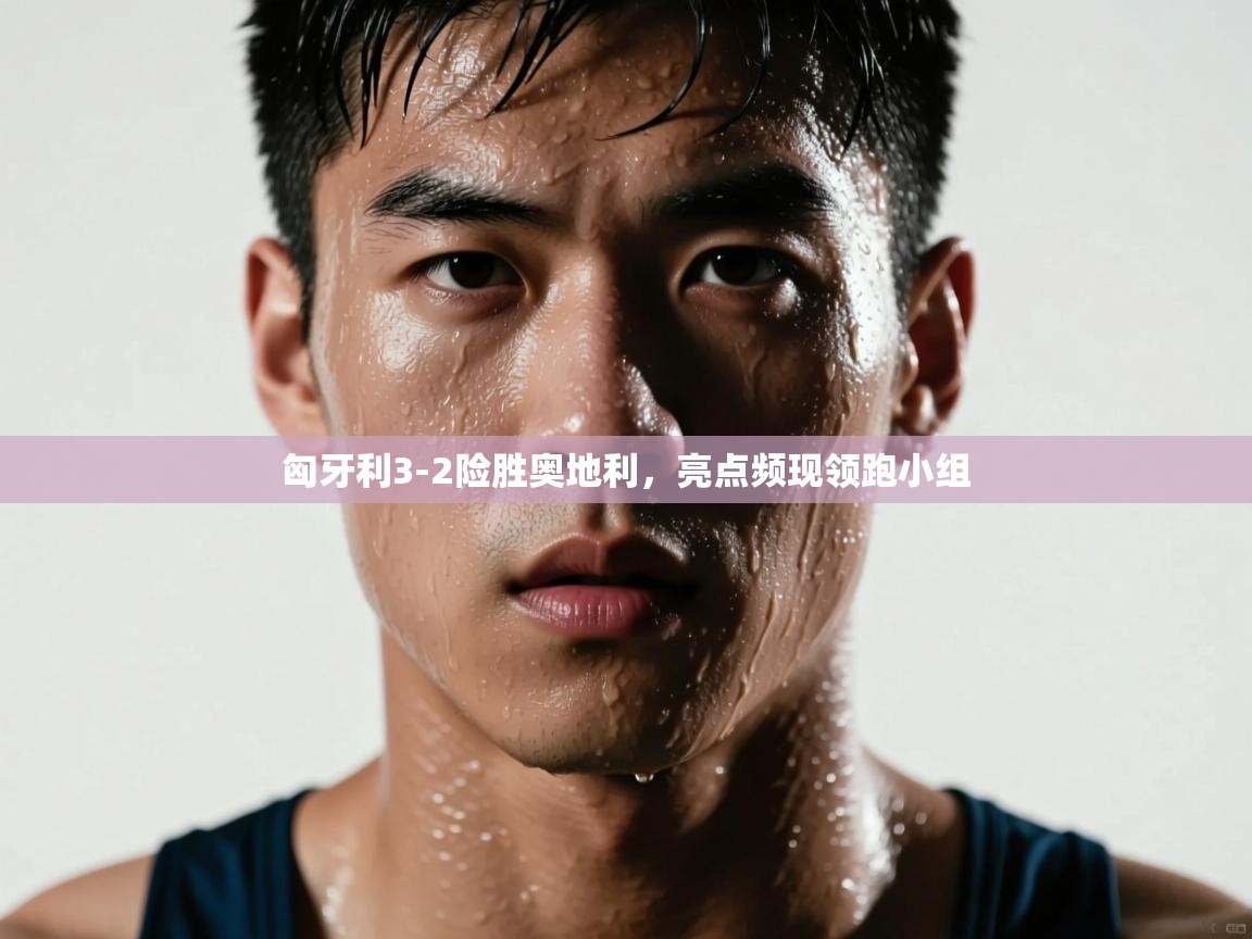 匈牙利3-2险胜奥地利，亮点频现领跑小组  第1张