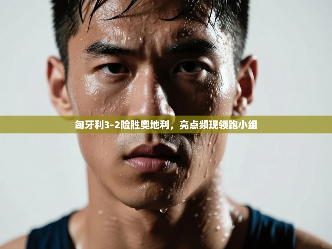 匈牙利3-2险胜奥地利，亮点频现领跑小组  第2张