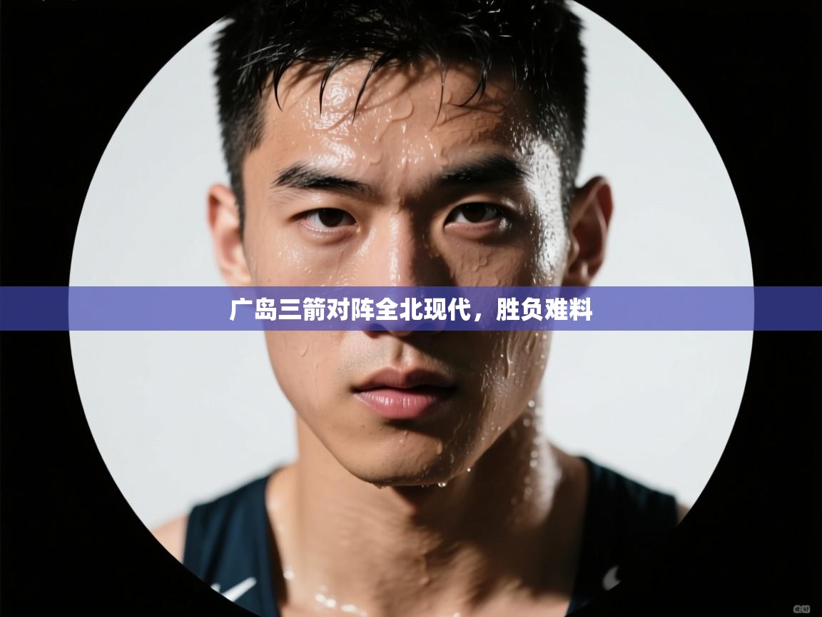 广岛三箭对阵全北现代，胜负难料  第1张