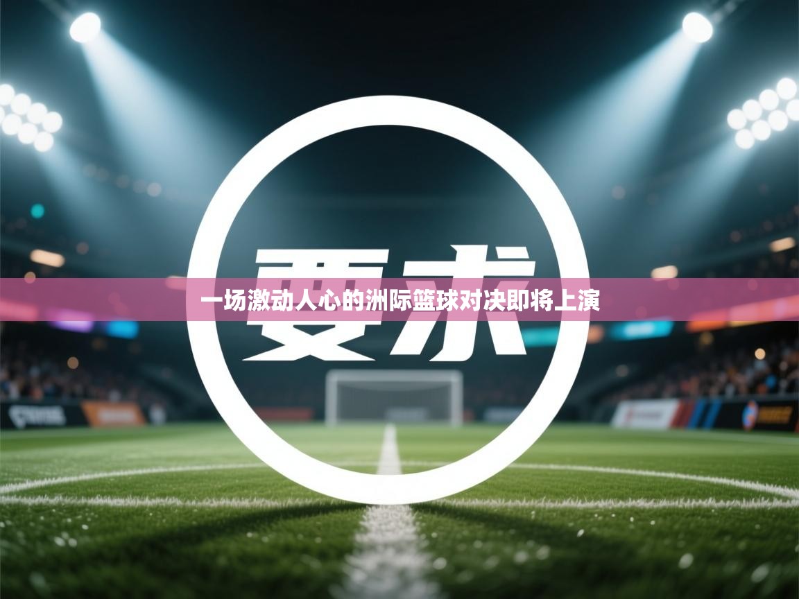 一场激动人心的洲际篮球对决即将上演  第2张