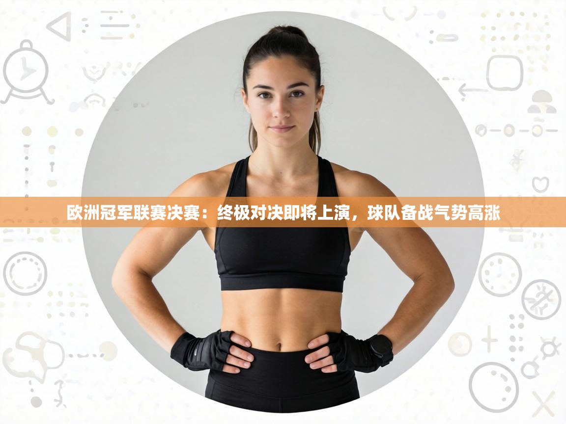 欧洲冠军联赛决赛：终极对决即将上演，球队备战气势高涨  第1张
