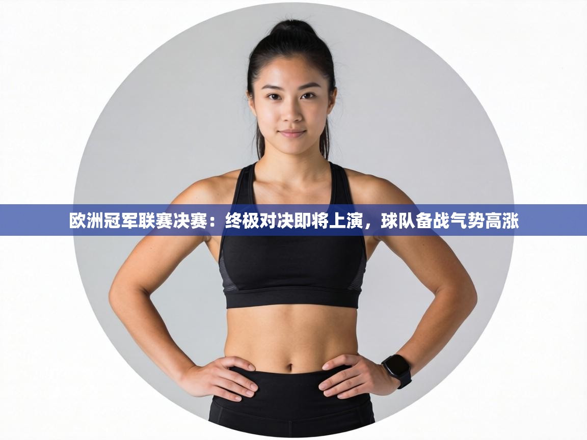 欧洲冠军联赛决赛：终极对决即将上演，球队备战气势高涨  第2张