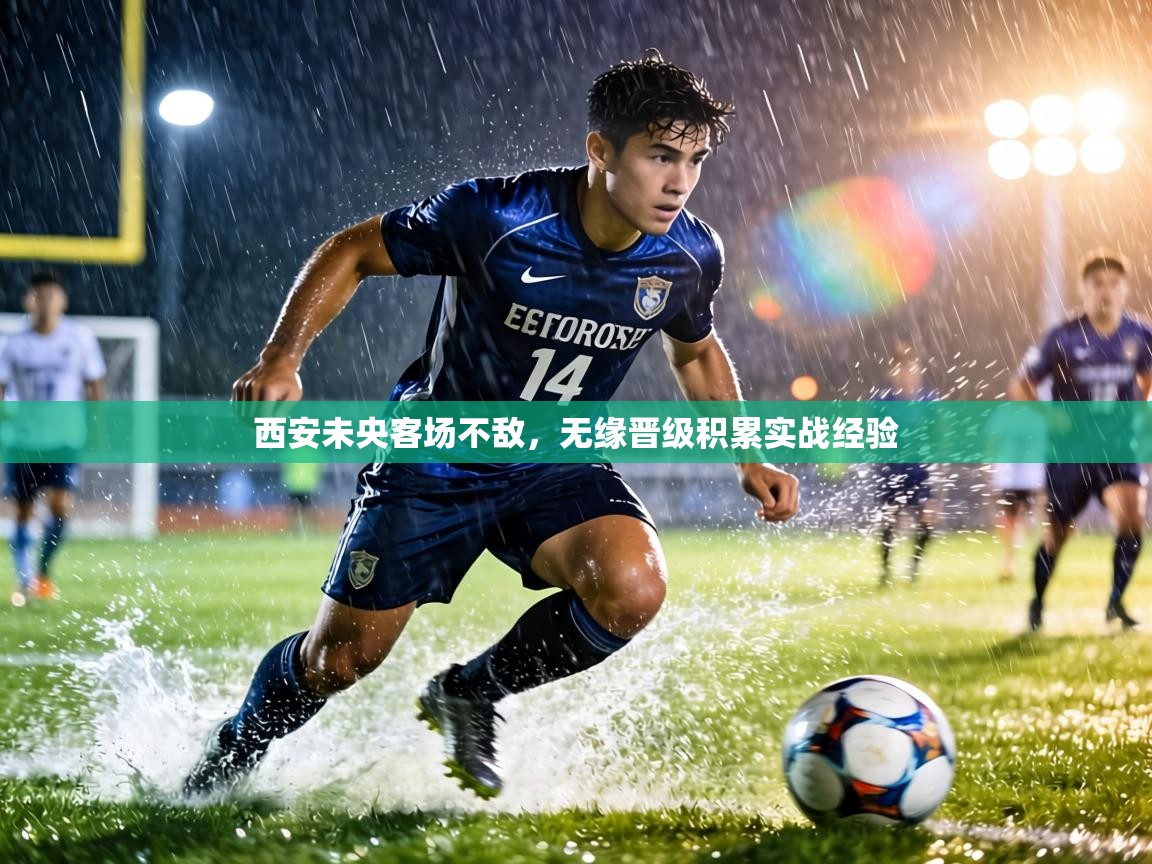 西安未央客场不敌,无缘晋级积累实战经验 第1张